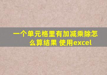 一个单元格里有加减乘除怎么算结果 使用excel